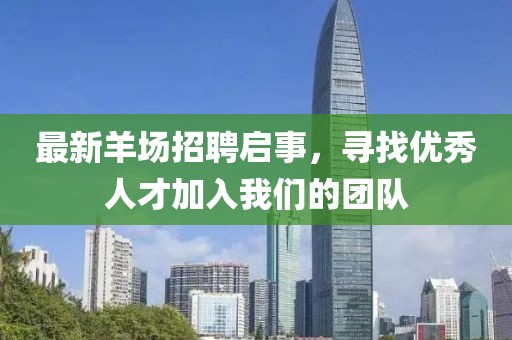 最新羊场招聘启事，寻找优秀人才加入我们的团队