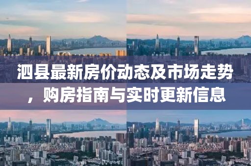 泗县最新房价动态及市场走势，购房指南与实时更新信息