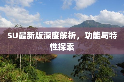 SU最新版深度解析，功能与特性探索