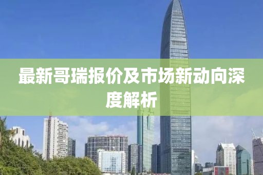 最新哥瑞报价及市场新动向深度解析