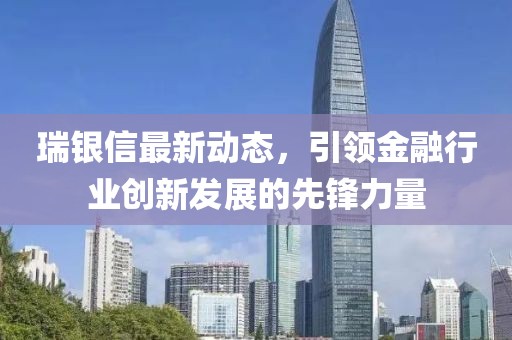 瑞银信最新动态，引领金融行业创新发展的先锋力量