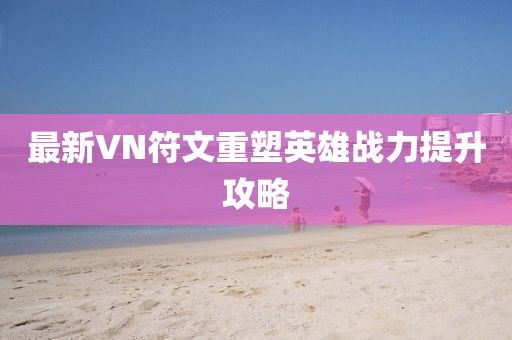 最新VN符文重塑英雄战力提升攻略