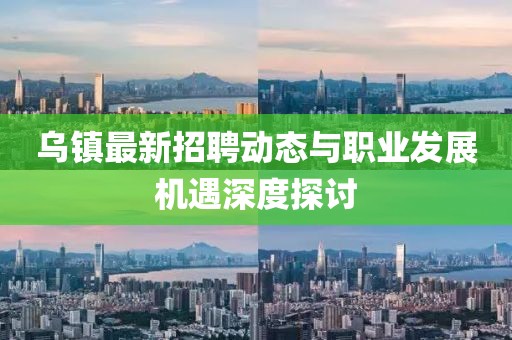 乌镇最新招聘动态与职业发展机遇深度探讨