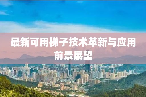 最新可用梯子技术革新与应用前景展望