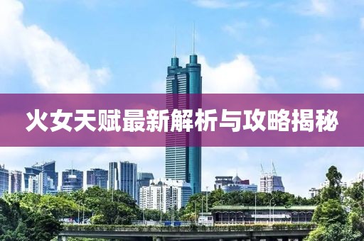 火女天赋最新解析与攻略揭秘