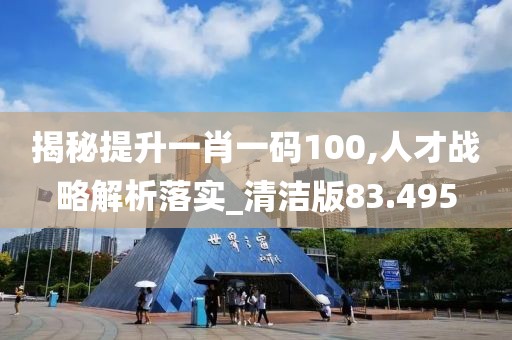 揭秘提升一肖一码100,人才战略解析落实_清洁版83.495