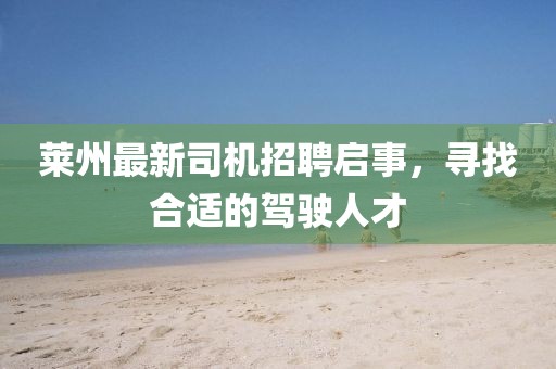 莱州最新司机招聘启事，寻找合适的驾驶人才