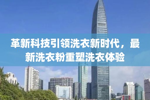 革新科技引领洗衣新时代，最新洗衣粉重塑洗衣体验