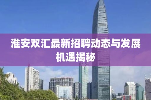 淮安双汇最新招聘动态与发展机遇揭秘