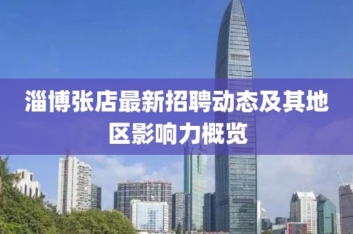 淄博张店最新招聘动态及其地区影响力概览