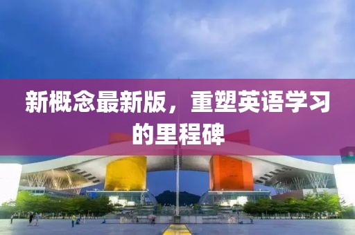 新概念最新版，重塑英语学习的里程碑
