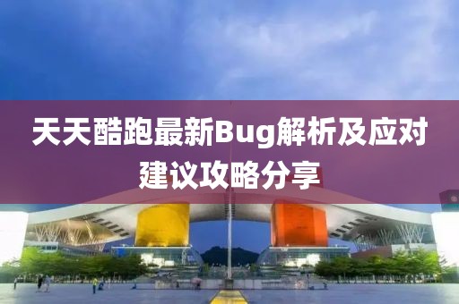 天天酷跑最新Bug解析及应对建议攻略分享