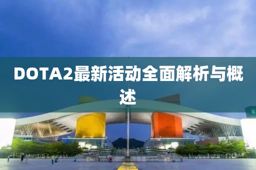 DOTA2最新活动全面解析与概述