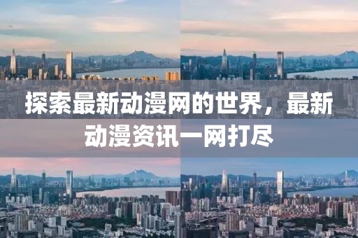 探索最新动漫网的世界，最新动漫资讯一网打尽