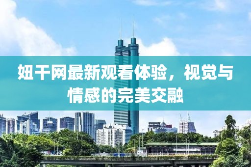 妞干网最新观看体验，视觉与情感的完美交融