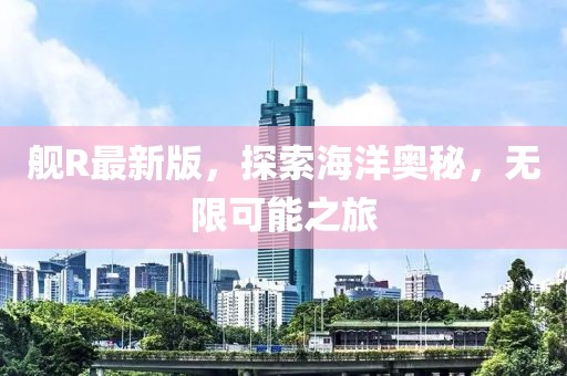 舰R最新版，探索海洋奥秘，无限可能之旅