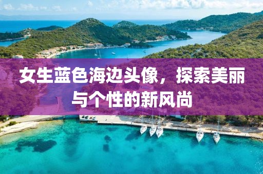 女生蓝色海边头像，探索美丽与个性的新风尚