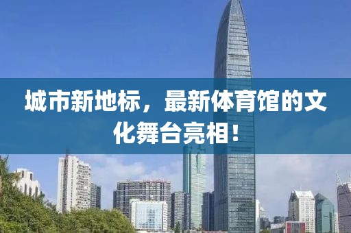 城市新地标，最新体育馆的文化舞台亮相！