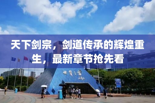 天下剑宗，剑道传承的辉煌重生，最新章节抢先看