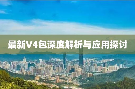 最新V4包深度解析与应用探讨