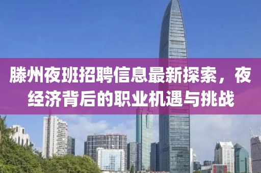滕州夜班招聘信息最新探索，夜经济背后的职业机遇与挑战