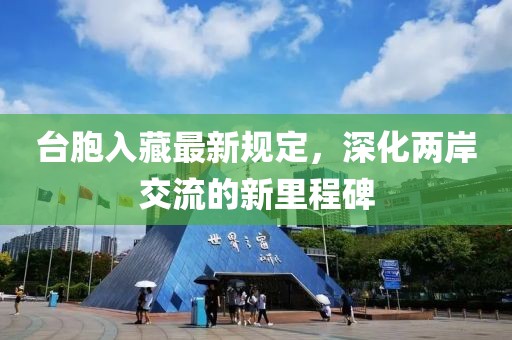 台胞入藏最新规定，深化两岸交流的新里程碑