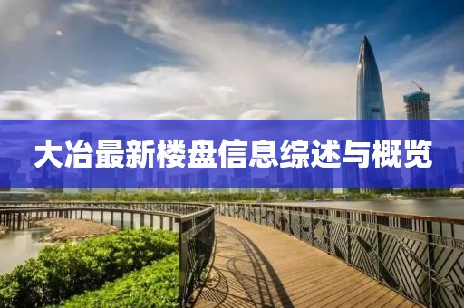 大冶最新楼盘信息综述与概览