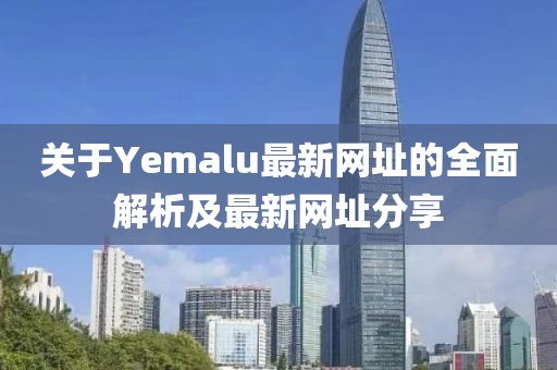 关于Yemalu最新网址的全面解析及最新网址分享