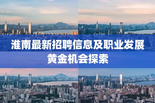 淮南最新招聘信息及职业发展黄金机会探索
