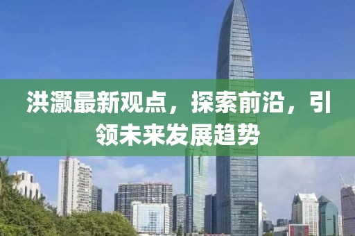 洪灏最新观点，探索前沿，引领未来发展趋势