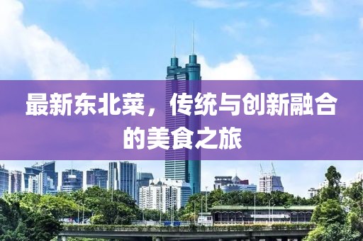 最新东北菜，传统与创新融合的美食之旅