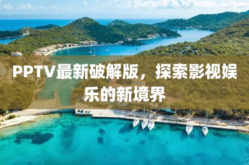 PPTV最新破解版，探索影视娱乐的新境界