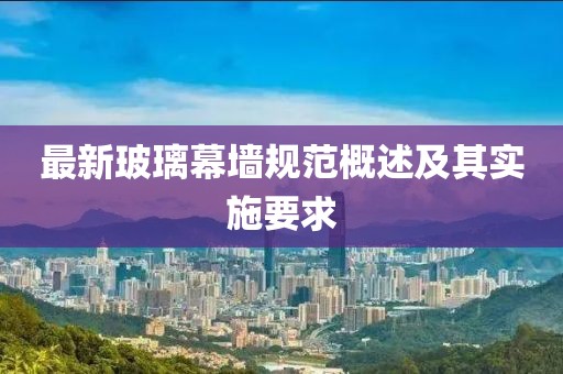 最新玻璃幕墙规范概述及其实施要求