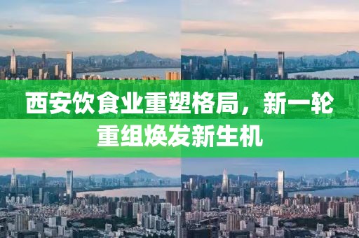 西安饮食业重塑格局，新一轮重组焕发新生机
