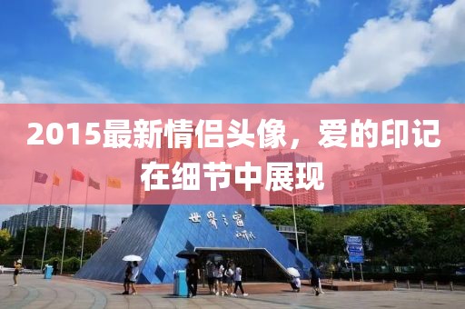 2015最新情侣头像，爱的印记在细节中展现