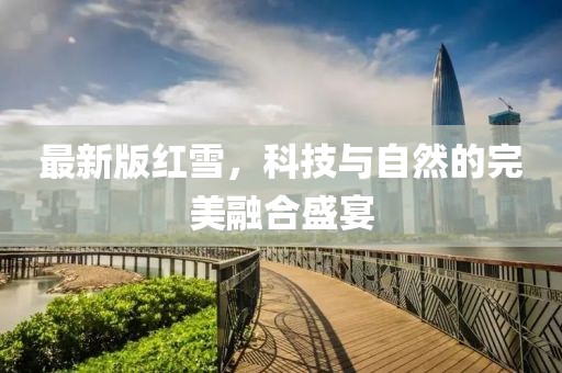最新版红雪，科技与自然的完美融合盛宴