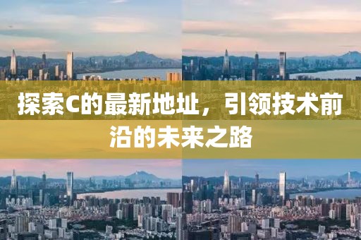 探索C的最新地址，引领技术前沿的未来之路
