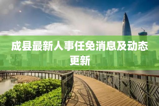 成县最新人事任免消息及动态更新