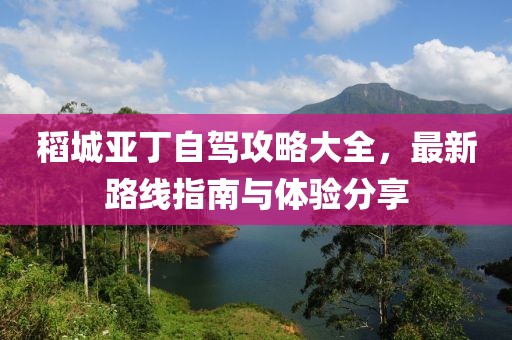 稻城亚丁自驾攻略大全，最新路线指南与体验分享