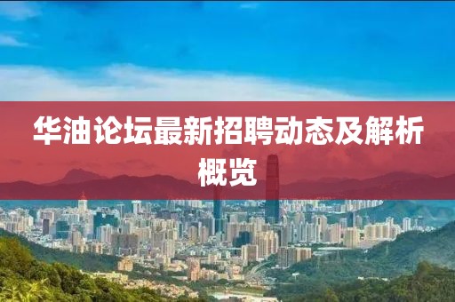 华油论坛最新招聘动态及解析概览