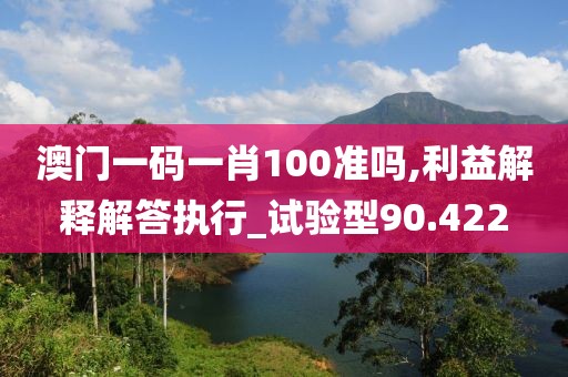 澳门一码一肖100准吗,利益解释解答执行_试验型90.422
