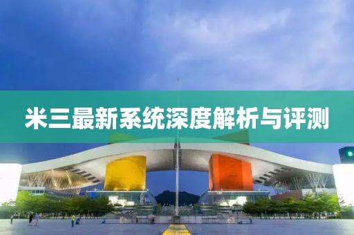 米三最新系统深度解析与评测