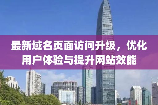 最新域名页面访问升级，优化用户体验与提升网站效能