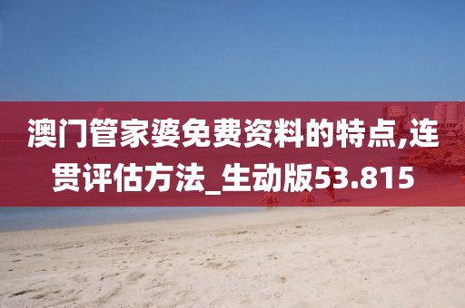 澳门管家婆免费资料的特点,连贯评估方法_生动版53.815