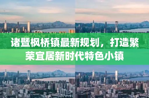 诸暨枫桥镇最新规划，打造繁荣宜居新时代特色小镇