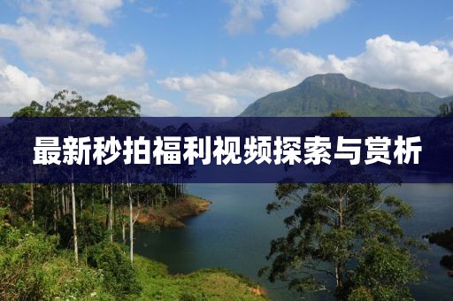最新秒拍福利视频探索与赏析
