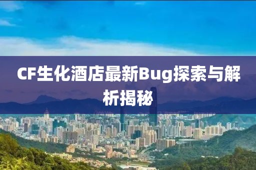 CF生化酒店最新Bug探索与解析揭秘
