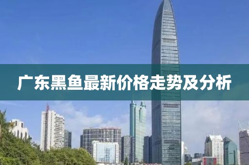 广东黑鱼最新价格走势及分析