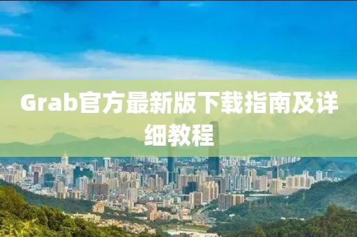Grab官方最新版下载指南及详细教程