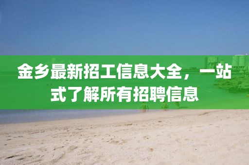 金乡最新招工信息大全，一站式了解所有招聘信息